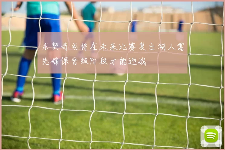 东契奇或将在未来比赛复出湖人需先确保晋级阶段才能迎战