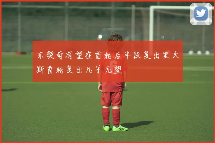 东契奇有望在首轮后半段复出里夫斯首轮复出几乎无望