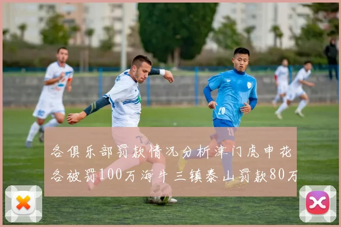各俱乐部罚款情况分析津门虎申花各被罚100万海牛三镇泰山罚款80万