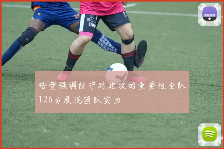哈登强调防守对进攻的重要性全队126分展现团队实力