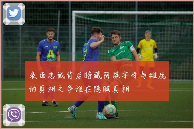 表面忠诚背后暗藏阴谋字母与雄鹿的真相之争谁在隐瞒真相