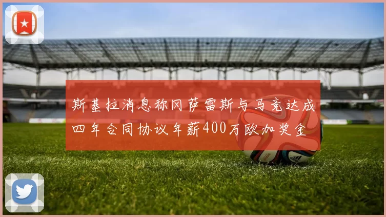 斯基拉消息称冈萨雷斯与马竞达成四年合同协议年薪400万欧加奖金