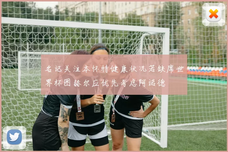名记关注本怀特健康状况若缺席世界杯图赫尔应优先考虑阿诺德