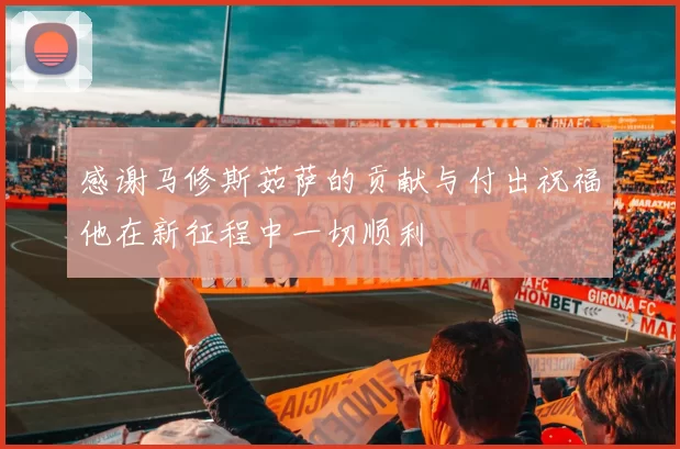 感谢马修斯茹萨的贡献与付出祝福他在新征程中一切顺利